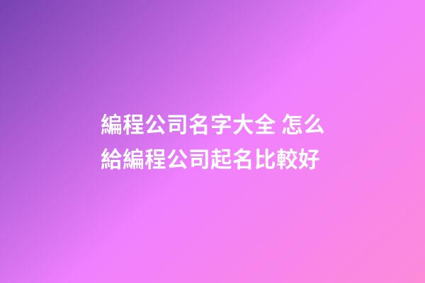 編程公司名字大全 怎么給編程公司起名比較好-第1張-公司起名-玄機(jī)派